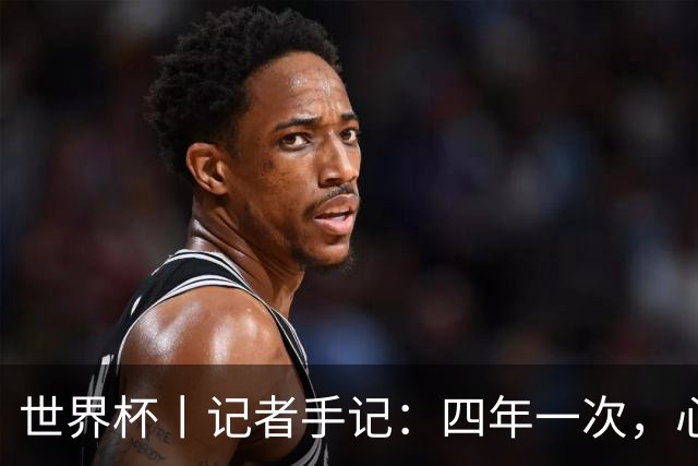世界杯丨记者手记：四年一次，心弦一动